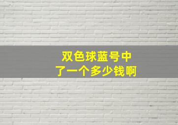 双色球蓝号中了一个多少钱啊