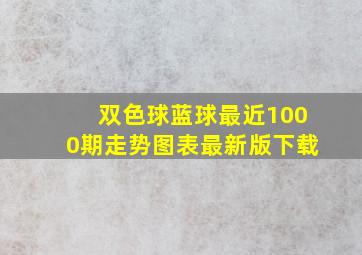 双色球蓝球最近1000期走势图表最新版下载