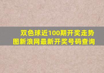 双色球近100期开奖走势图新浪网最新开奖号码查询