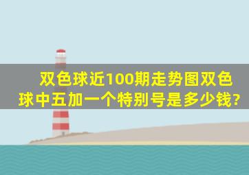 双色球近100期走势图双色球中五加一个特别号是多少钱?