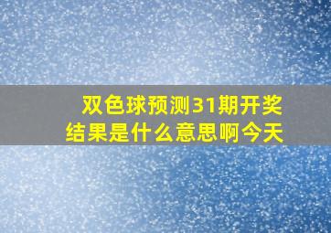 双色球预测31期开奖结果是什么意思啊今天