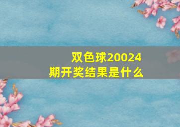 双色球20024期开奖结果是什么