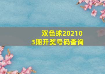 双色球202103期开奖号码查询