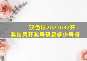 双色球2021032开奖结果开奖号码是多少号呀