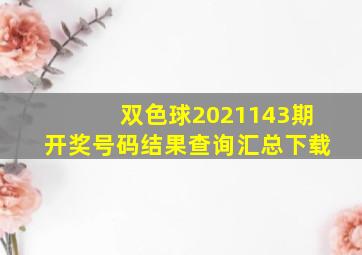 双色球2021143期开奖号码结果查询汇总下载