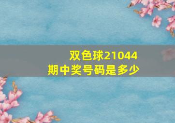 双色球21044期中奖号码是多少