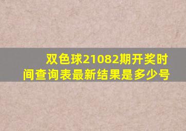 双色球21082期开奖时间查询表最新结果是多少号