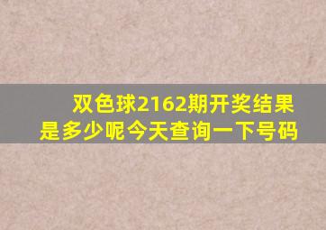 双色球2162期开奖结果是多少呢今天查询一下号码