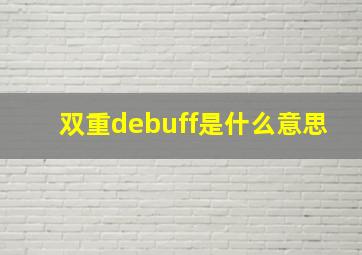 双重debuff是什么意思