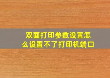 双面打印参数设置怎么设置不了打印机端口