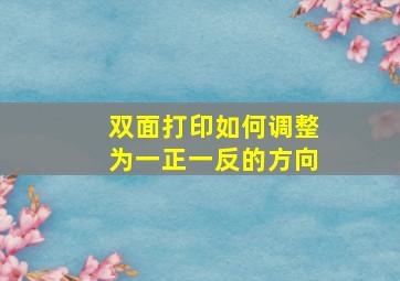 双面打印如何调整为一正一反的方向