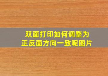 双面打印如何调整为正反面方向一致呢图片