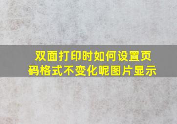 双面打印时如何设置页码格式不变化呢图片显示