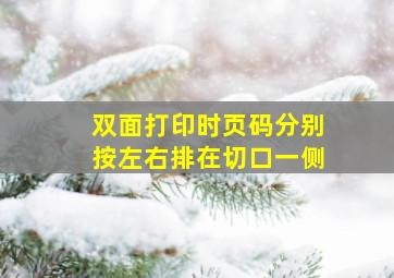 双面打印时页码分别按左右排在切口一侧