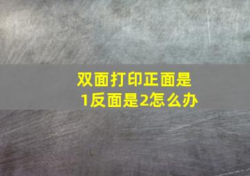 双面打印正面是1反面是2怎么办