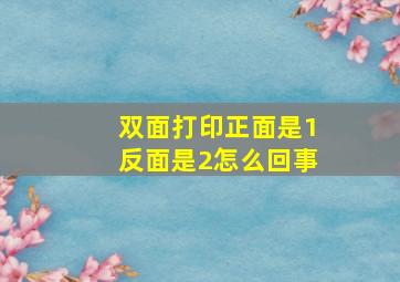 双面打印正面是1反面是2怎么回事