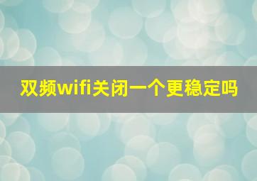 双频wifi关闭一个更稳定吗