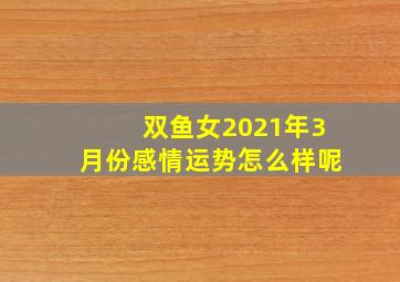 双鱼女2021年3月份感情运势怎么样呢