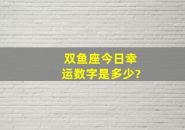 双鱼座今日幸运数字是多少?