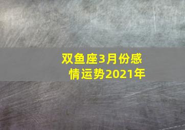 双鱼座3月份感情运势2021年