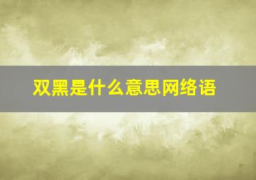 双黑是什么意思网络语