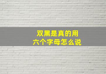 双黑是真的用六个字母怎么说