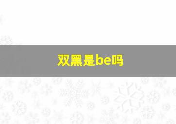 双黑是be吗