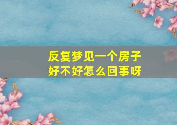 反复梦见一个房子好不好怎么回事呀