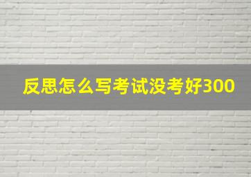 反思怎么写考试没考好300