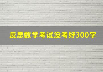 反思数学考试没考好300字