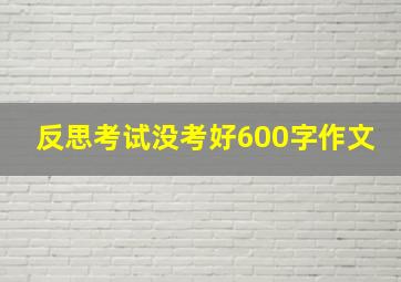 反思考试没考好600字作文