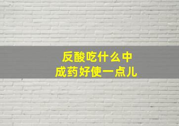 反酸吃什么中成药好使一点儿