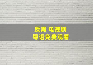 反黑 电视剧 粤语免费观看