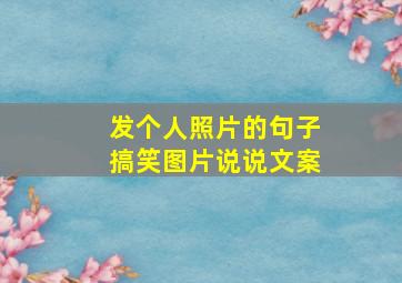 发个人照片的句子搞笑图片说说文案