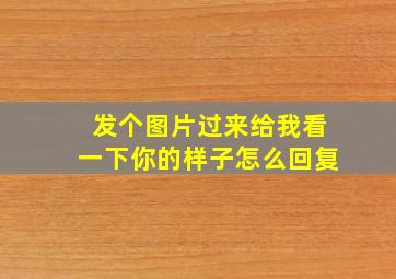 发个图片过来给我看一下你的样子怎么回复