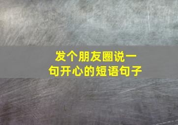 发个朋友圈说一句开心的短语句子