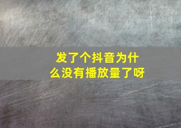 发了个抖音为什么没有播放量了呀