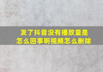 发了抖音没有播放量是怎么回事啊视频怎么删除