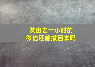 发出去一小时的微信还能撤回来吗