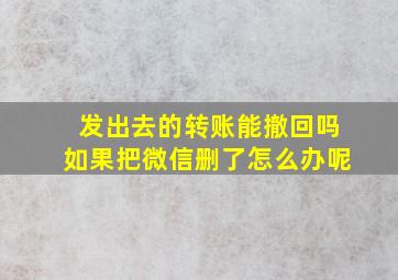 发出去的转账能撤回吗如果把微信删了怎么办呢