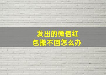 发出的微信红包撤不回怎么办