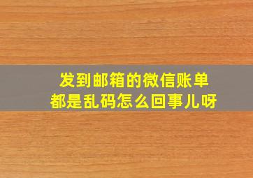 发到邮箱的微信账单都是乱码怎么回事儿呀