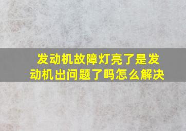 发动机故障灯亮了是发动机出问题了吗怎么解决