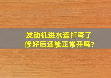 发动机进水连杆弯了修好后还能正常开吗?