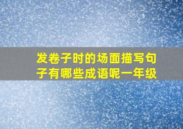 发卷子时的场面描写句子有哪些成语呢一年级