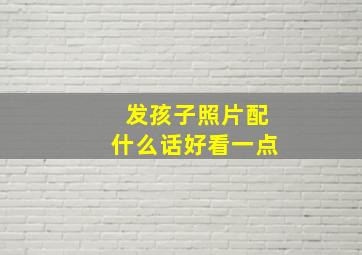 发孩子照片配什么话好看一点