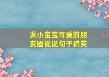 发小宝宝可爱的朋友圈说说句子搞笑