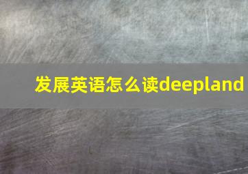 发展英语怎么读deepland