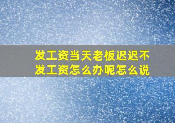 发工资当天老板迟迟不发工资怎么办呢怎么说