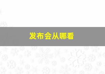 发布会从哪看